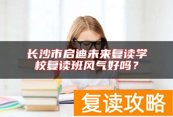 长沙市启迪未来复读学校复读班风气好吗？