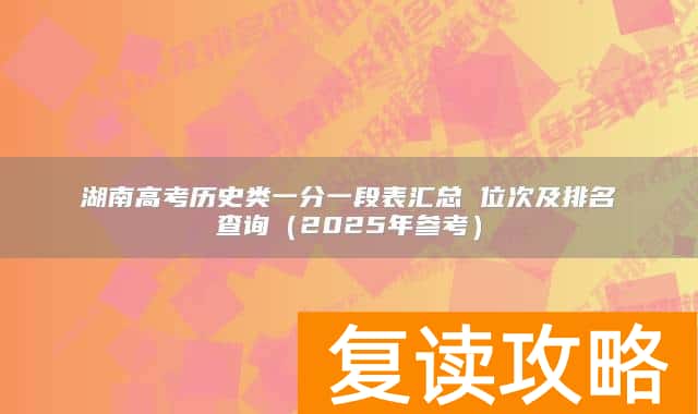 湖南高考历史类一分一段表汇总 位次及排名查询（2025年参考）
