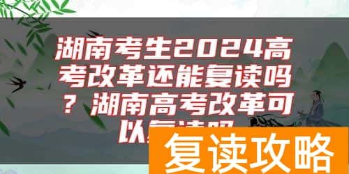 湖南考生2024高考改革还能复读吗？湖南高考改革可以复读吗