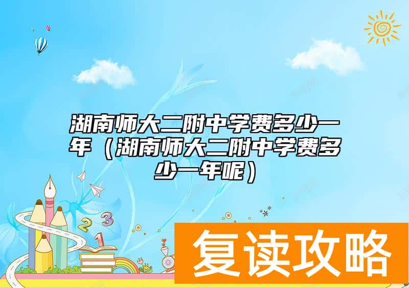 湖南师大二附中学费多少一年（湖南师大二附中学费多少一年呢）