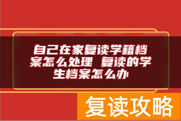 自己在家复读学籍档案怎么处理 复读的学生档案怎么办