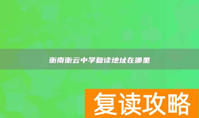 衡南衡云中学复读地址在哪里