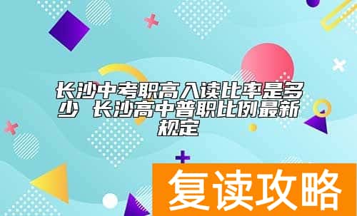 长沙中考职高入读比率是多少 长沙高中普职比例最新规定