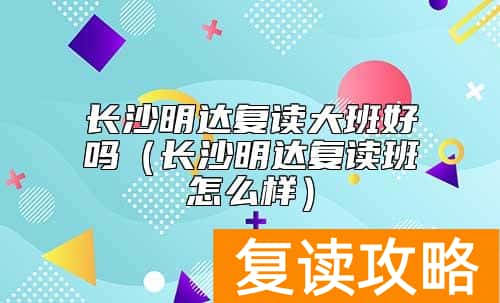 长沙明达复读大班好吗（长沙明达复读班怎么样）