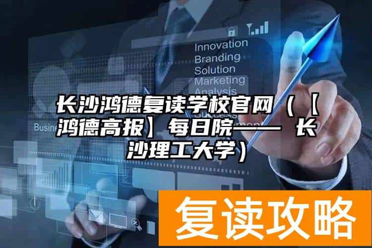 长沙鸿德复读学校官网（【鸿德高报】每日院复读部 长沙理工大学）