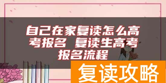 自己在家复读怎么高考报名 复读生高考报名流程