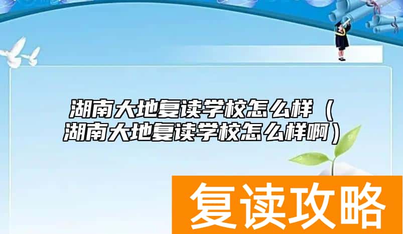 湖南大地复读学校怎么样(湖南大地复读学校怎么样啊)