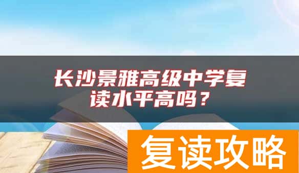 长沙景雅高级中学复读水平高吗？
