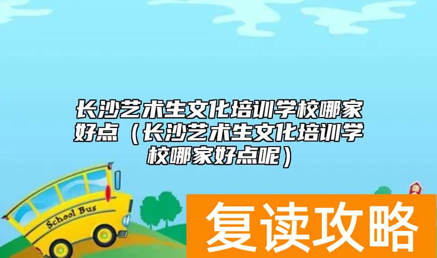 长沙艺术生文化培训学校哪家好点（长沙艺术生文化培训学校哪家好点呢）