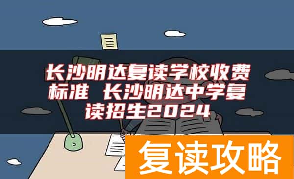 长沙明达复读学校收费标准 长沙明达中学复读招生2024