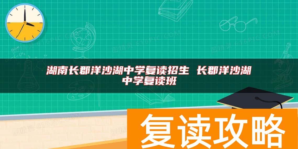 湖南长郡洋沙湖中学复读招生 长郡洋沙湖中学复读班