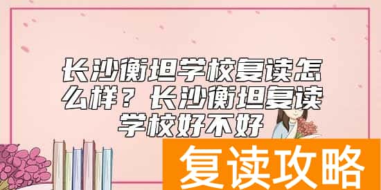 长沙衡坦学校复读怎么样？长沙衡坦复读学校好不好