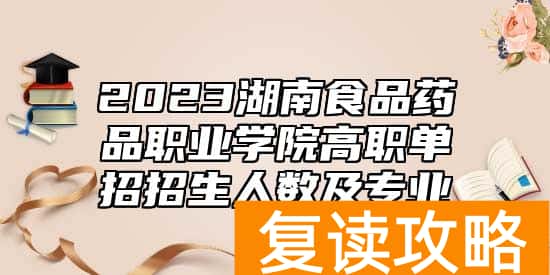 2023湖南食品药品职业学院高职单招招生人数及专业