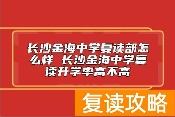 长沙金海中学复读部怎么样 长沙金海中学复读升学率高不高