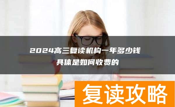 2024高三复读机构一年多少钱 具体是如何收费的