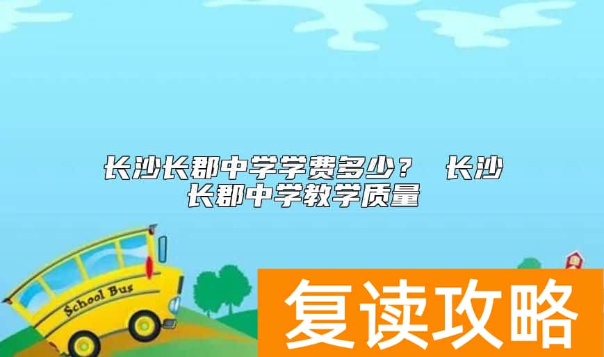 长沙长郡中学学费多少？ 长沙长郡中学教学质量