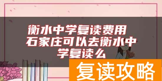 衡水中学复读费用 石家庄可以去衡水中学复读么