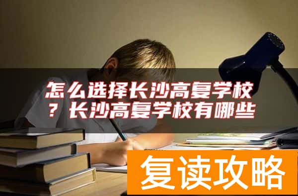 怎么选择长沙高复学校？长沙高复学校有哪些
