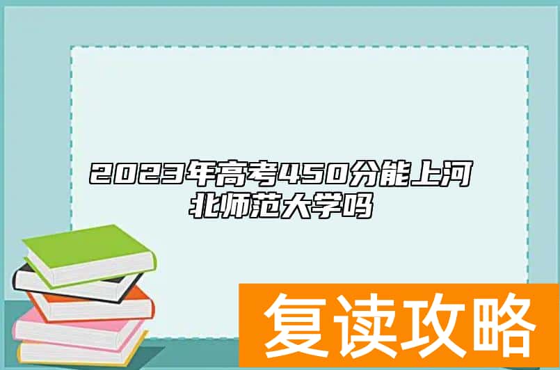 2023年高考450分能上河北师范大学吗