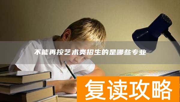 不能再按艺术类招生的是哪些专业
