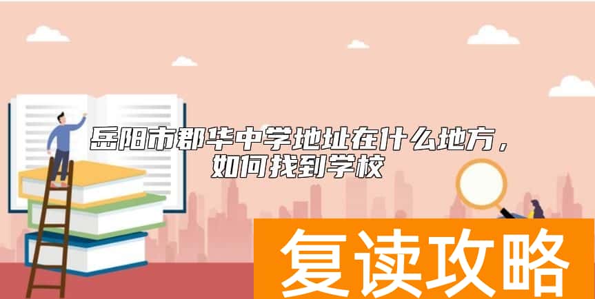 岳阳市郡华中学地址在什么地方，如何找到学校
