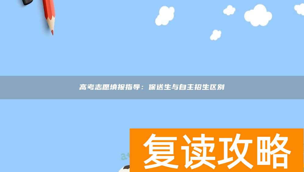 高考志愿填报指导：保送生与自主招生区别