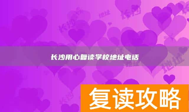 长沙用心复读学校地址电话