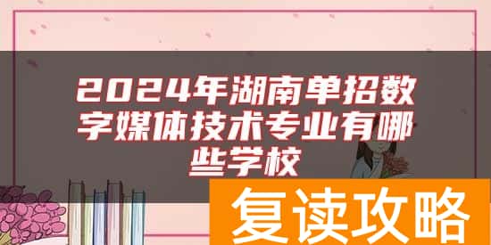 2024年湖南单招数字媒体技术专业有哪些学校