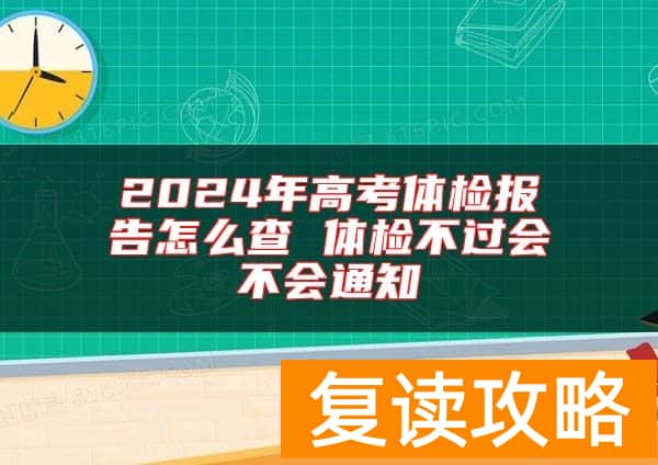 2024年高考体检报告怎么查 体检不过会不会通知