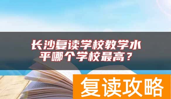 长沙复读学校教学水平哪个学校最高？