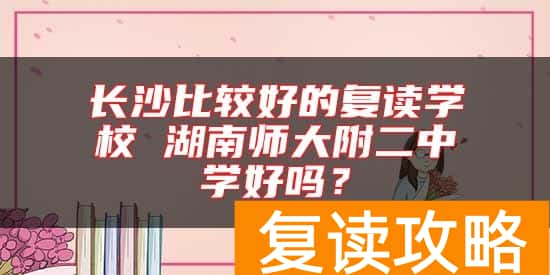 长沙比较好的复读学校 湖南师大附二中学好吗？