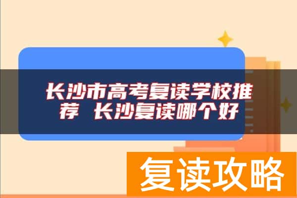 长沙市高考复读学校推荐 长沙复读哪个好