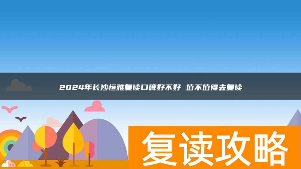 2024年长沙恒雅复读口碑好不好 值不值得去复读