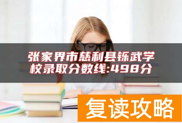 张家界市慈利县铄武学校录取分数线:498分