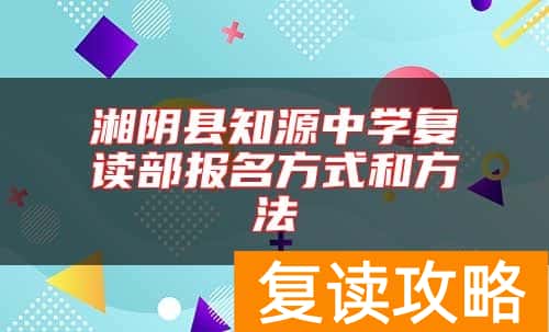 湘阴县知源中学复读部报名方式和方法