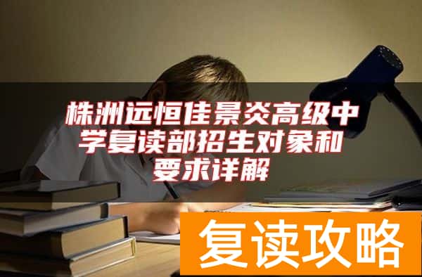 株洲远恒佳景炎高级中学复读部招生对象和要求详解