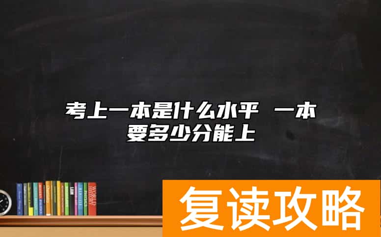 考上一本是什么水平 一本要多少分能上