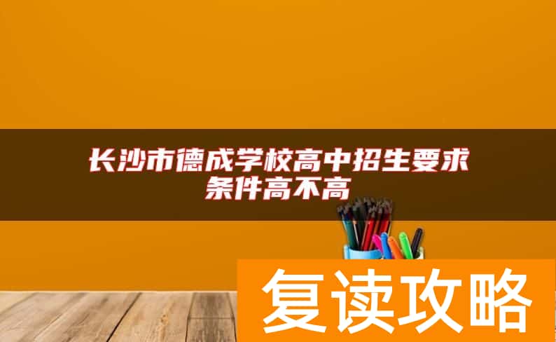 长沙市德成学校高中招生要求条件高不高