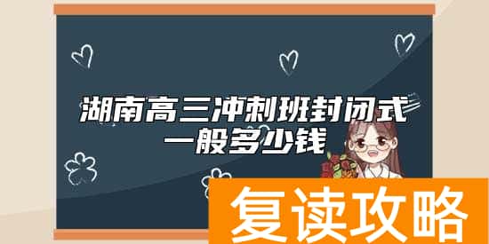 湖南高三冲刺班封闭式一般多少钱