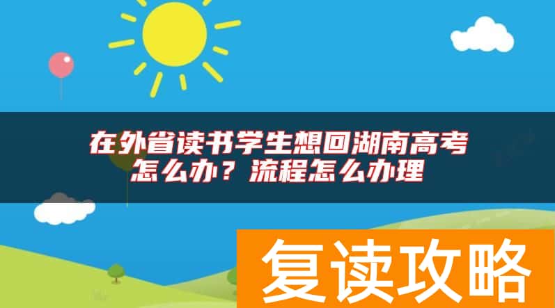在外省读书学生想回湖南高考怎么办？流程怎么办理