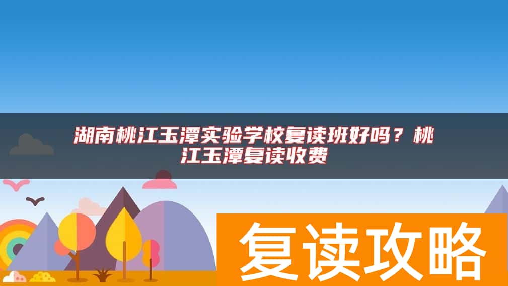 湖南桃江玉潭实验学校复读班好吗？桃江玉潭复读收费