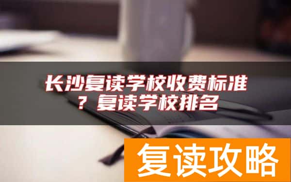 长沙复读学校收费标准？复读学校排名