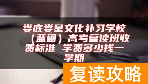 娄底娄星文化补习学校（蓝圃）高考复读班收费标准 学费多少钱一学期