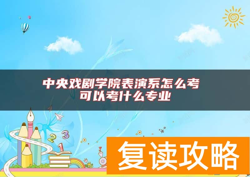 中央戏剧学院表演系怎么考 可以考什么专业