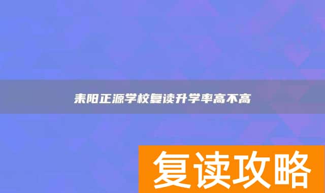 耒阳正源学校复读升学率高不高