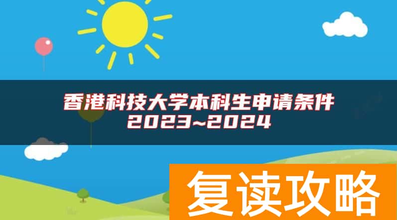 香港科技大学本科生申请条件2023~2024