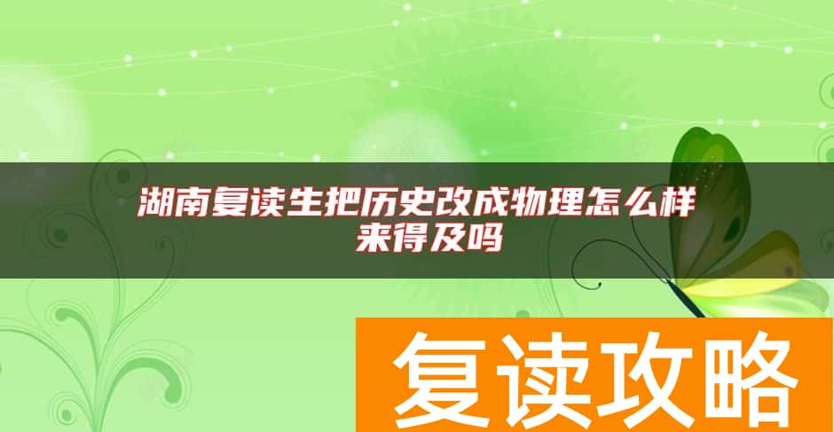 湖南复读生把历史改成物理怎么样 来得及吗