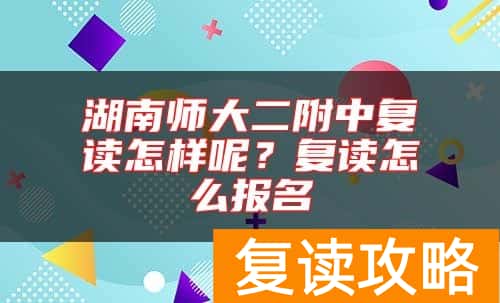 湖南师大二附中复读怎样呢？复读怎么报名