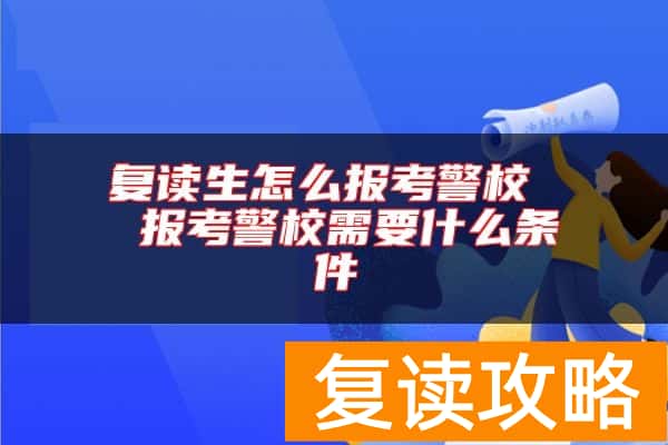 复读生怎么报考警校  报考警校需要什么条件
