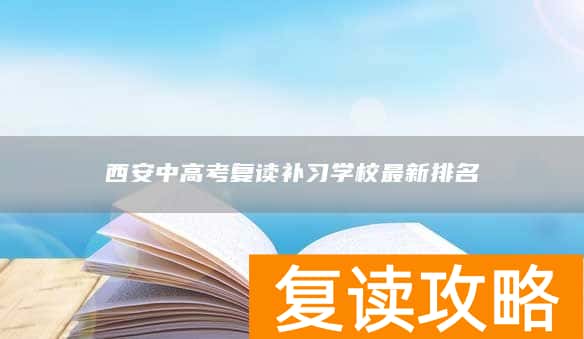 西安中高考复读补习学校最新排名